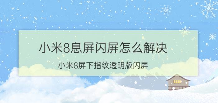 小米8息屏闪屏怎么解决 小米8屏下指纹透明版闪屏？